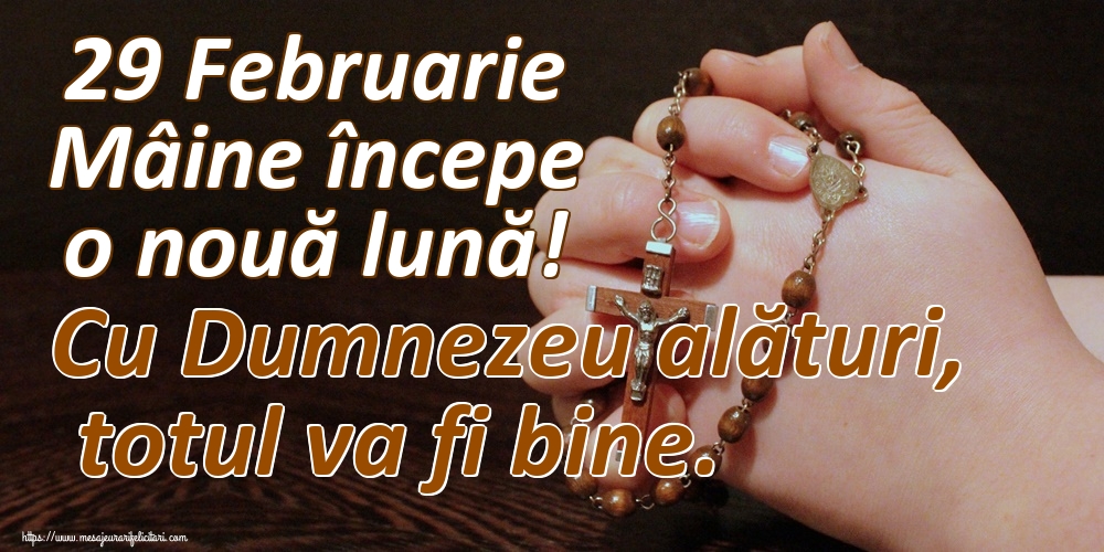 Felicitari de 29 Februarie - 29 Februarie Mâine începe o nouă lună! Cu Dumnezeu alături, totul va fi bine.