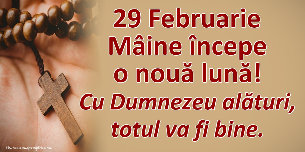 Felicitari de 29 Februarie - 29 Februarie Mâine începe o nouă lună! Cu Dumnezeu alături, totul va fi bine.