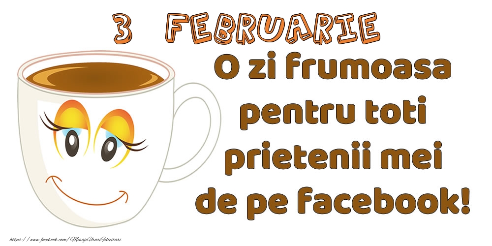Felicitari de 3 Februarie - 3 Februarie: O zi frumoasa pentru toti prietenii mei de pe facebook!