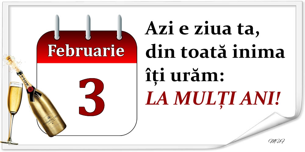 Februarie 3 Azi e ziua ta, din toată inima îți urăm: LA MULȚI ANI!