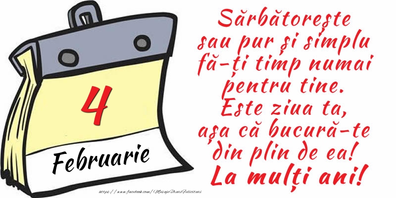 4 Februarie - Sărbătorește sau pur și simplu fă-ți timp numai pentru tine. Este ziua ta, așa că bucură-te din plin de ea! La mulți ani!