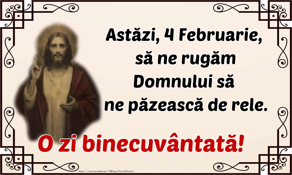 Felicitari de 4 Februarie - Astăzi, 4 Februarie, să ne rugăm Domnului să ne păzească de rele. O zi binecuvântată!