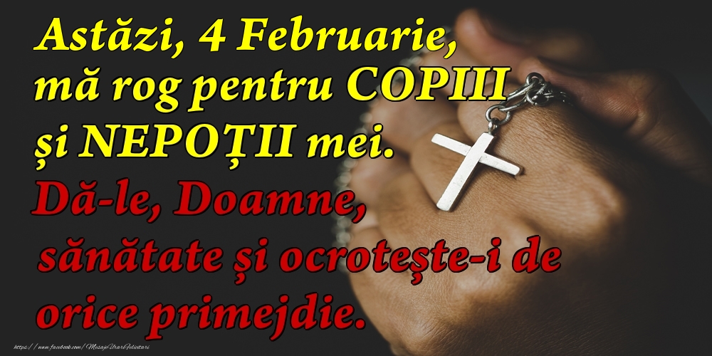 Astăzi, 4 Februarie, mă rog pentru COPIII mei. Dă-le, Doamne, sănătate și ocrotește-i de orice primejdie.
