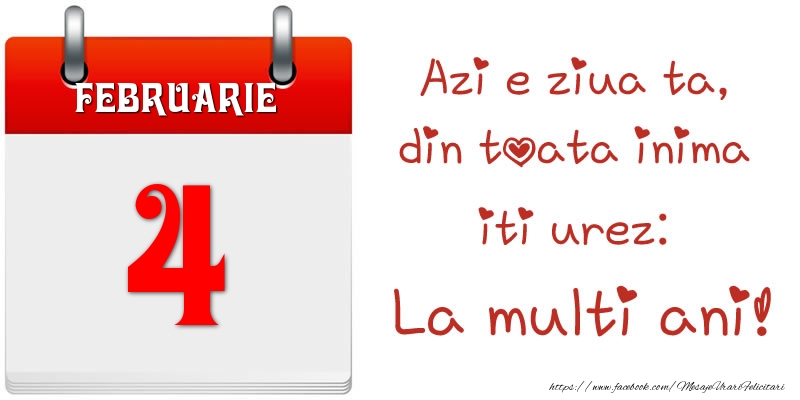 Februarie 4 Azi e ziua ta, din toata inima iti urez: La multi ani!