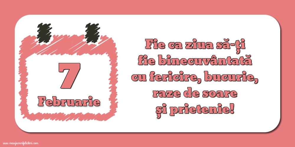 Felicitari de 7 Februarie - Fie ca ziua să-ți fie binecuvântată cu fericire, bucurie, raze de soare și prietenie!