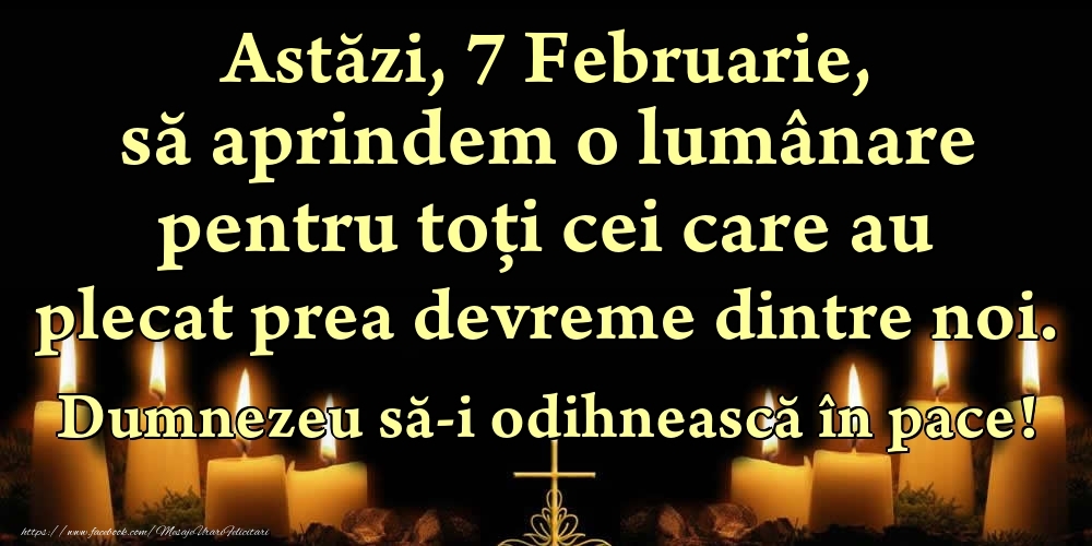 Felicitari de 7 Februarie - Astăzi, 7 Februarie, să aprindem o lumânare pentru toți cei care au plecat prea devreme dintre noi. Dumnezeu să-i odihnească în pace!