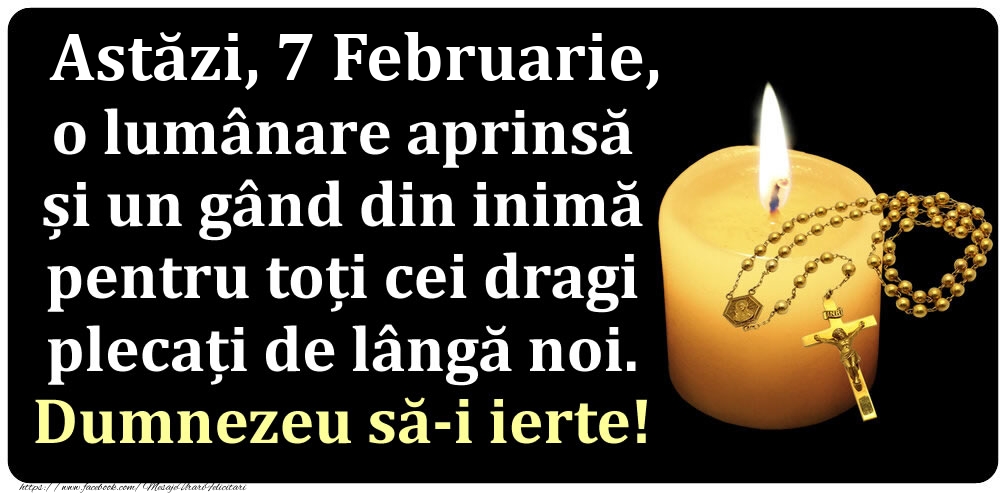 Astăzi, 7 Februarie, o lumânare aprinsă  și un gând din inimă pentru toți cei dragi plecați de lângă noi. Dumnezeu să-i ierte!