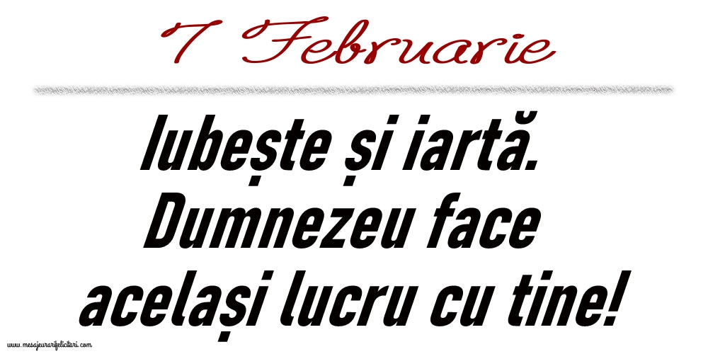 7 Februarie Iubește și iartă...