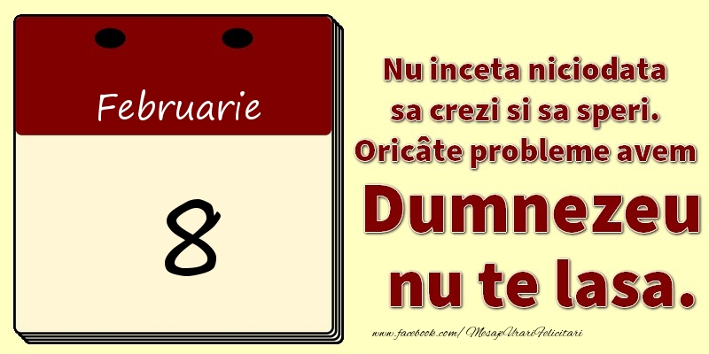 Nu inceta niciodata sa crezi si sa speri. Oricâte probleme avem Dumnezeu nu te lasa. 8Februarie