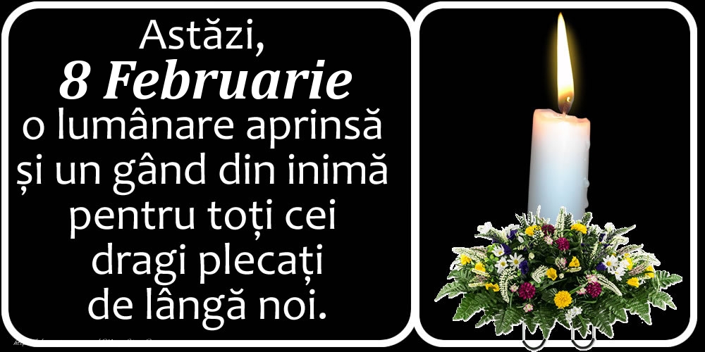 Astăzi, 8 Februarie, o lumânare aprinsă  și un gând din inimă pentru toți cei dragi plecați de lângă noi. Dumnezeu să-i ierte!