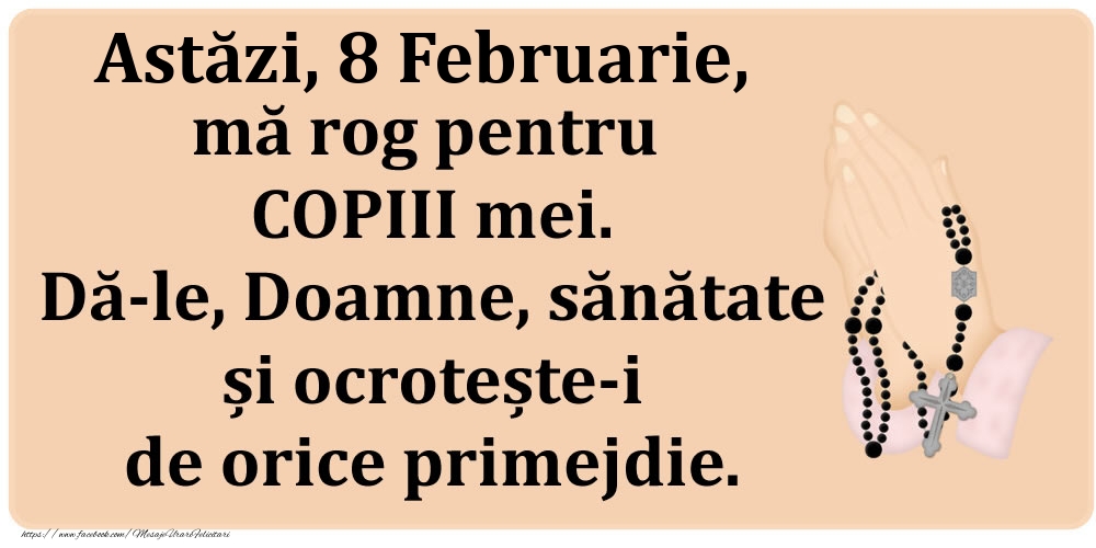 Astăzi, 8 Februarie, mă rog pentru COPIII mei. Dă-le, Doamne, sănătate și ocrotește-i de orice primejdie.