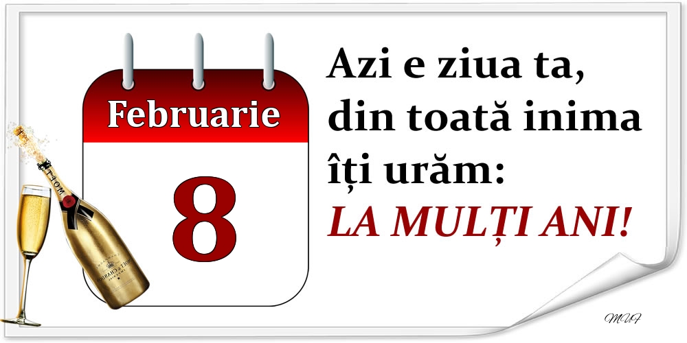 Februarie 8 Azi e ziua ta, din toată inima îți urăm: LA MULȚI ANI!