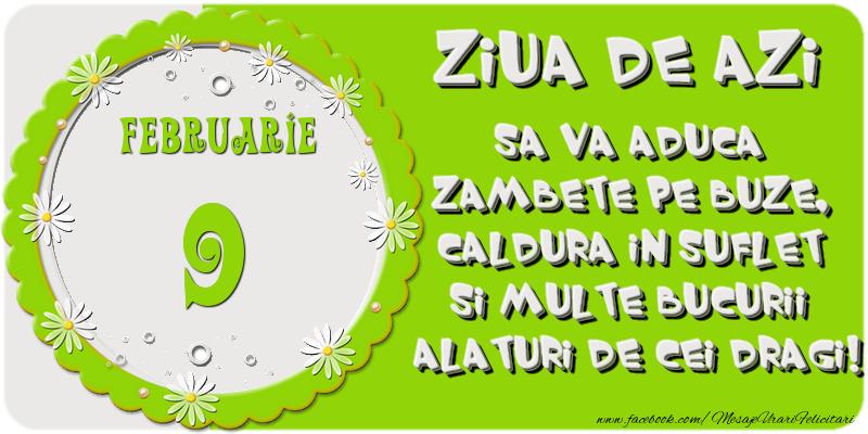 Ziua de azi sa va aduca zambete pe buze, caldura in suflet si multe bucurii alaturi de cei dragi 9 Februarie!