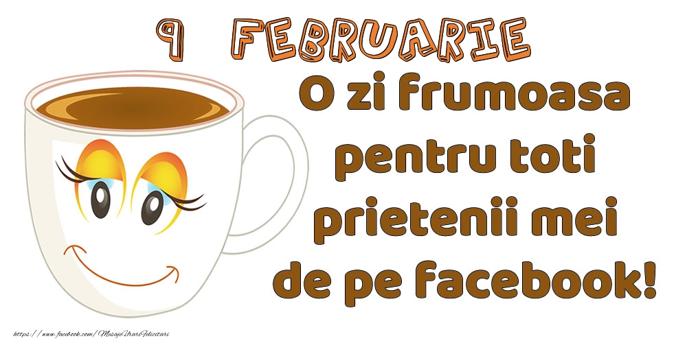 Felicitari de 9 Februarie - 9 Februarie: O zi frumoasa pentru toti prietenii mei de pe facebook!