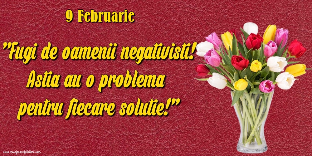 Felicitari de 9 Februarie - 9.Februarie Fugi de oamenii negativisti! Astia au o problemă pentru fiecare soluție!