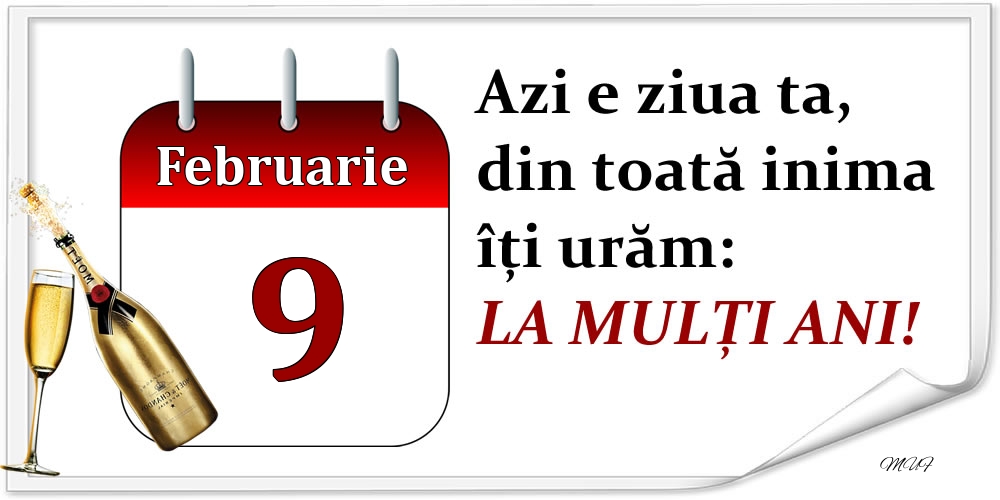 Februarie 9 Azi e ziua ta, din toată inima îți urăm: LA MULȚI ANI!