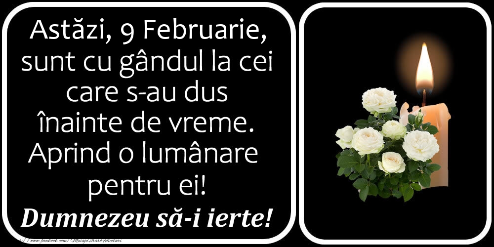 Felicitari de 9 Februarie - Astăzi, 9 Februarie, sunt cu gândul la cei care s-au dus înainte de vreme. Aprind o lumânare pentru ei! Dumnezeu să-i ierte!