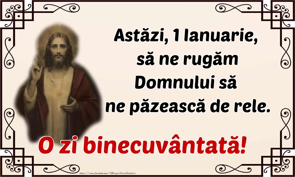 Astăzi, 1 Ianuarie, să ne rugăm Domnului să ne păzească de rele. O zi binecuvântată!