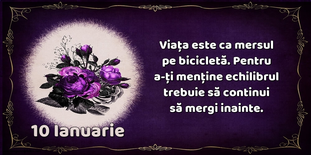 Felicitari de 10 Ianuarie - 10.Ianuarie Viața este ca mersul pe bicicletă. Pentru a-ți menține echilibrul trebuie să continui să mergi inainte.