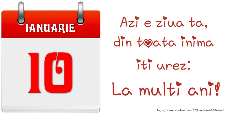 Ianuarie 10 Azi e ziua ta, din toata inima iti urez: La multi ani!