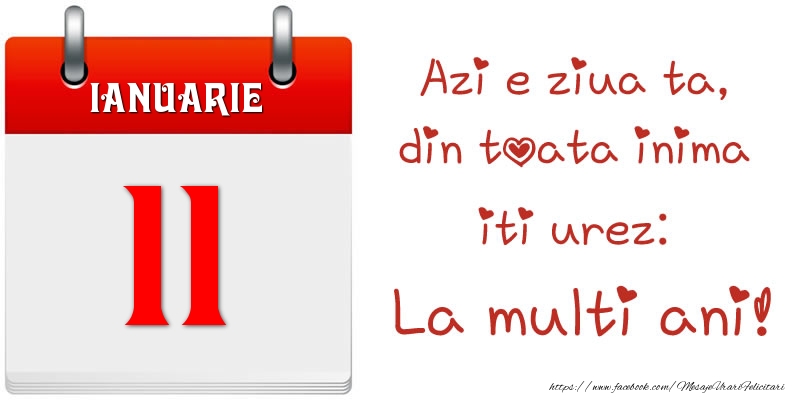 Ianuarie 11 Azi e ziua ta, din toata inima iti urez: La multi ani!