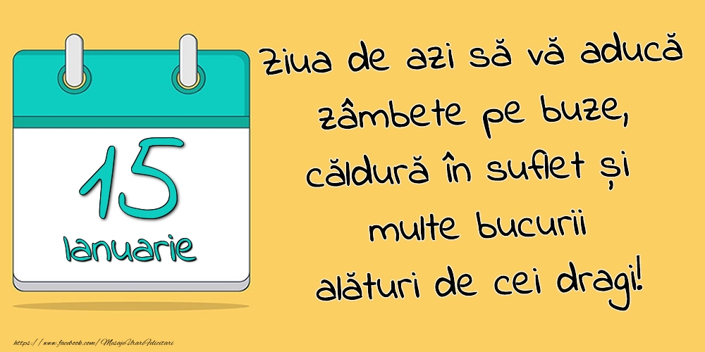 Felicitari de 15 Ianuarie - 15.Ianuarie - Ziua de azi să vă aducă zâmbete pe buze, căldură în suflet și multe bucurii alături de cei dragi!