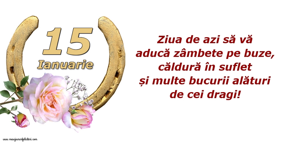 Felicitari de 15 Ianuarie - Ziua de azi să vă aducă zâmbete pe buze, căldură în suflet și multe bucurii alături de cei dragi!