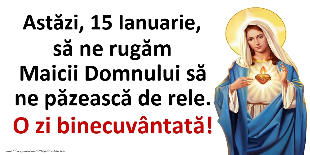 Astăzi, 15 Ianuarie, să ne rugăm Maicii Domnului să ne păzească de rele. O zi binecuvântată!