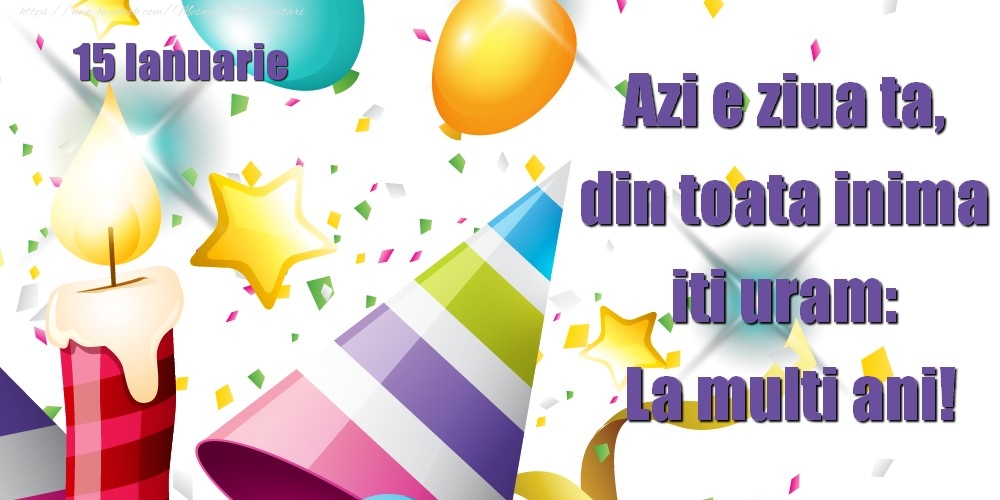 Felicitari de 15 Ianuarie - Ianuarie 15 Azi e ziua ta, din toata inima iti uram: La multi ani!