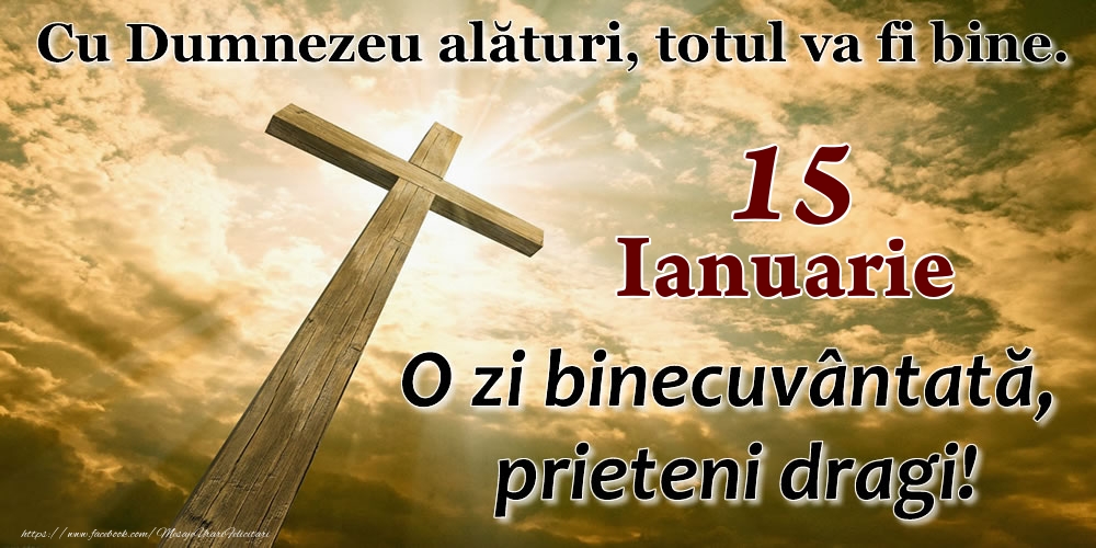 15 Ianuarie - O zi binecuvântată, prieteni dragi!