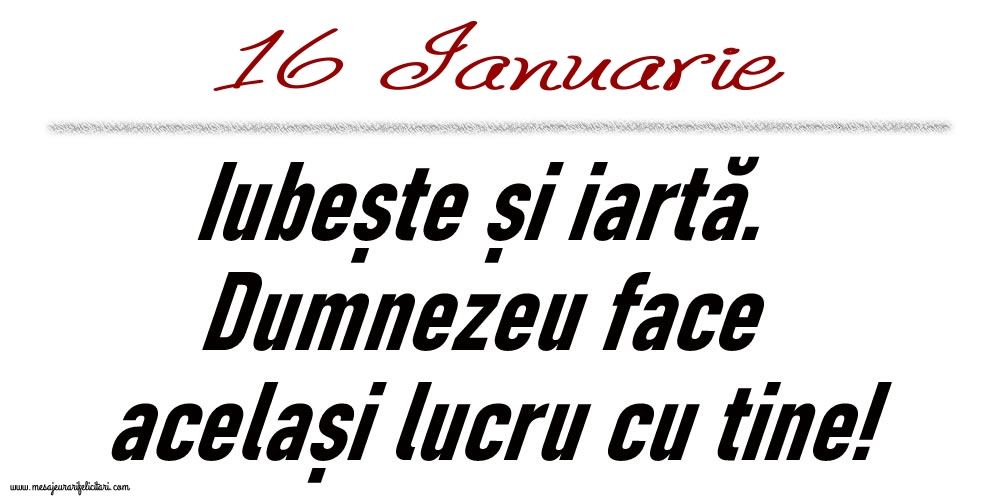 Felicitari de 16 Ianuarie - 16 Ianuarie Iubește și iartă...