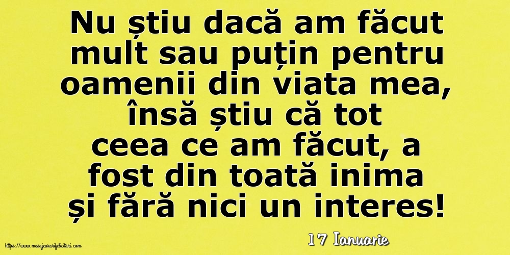 Felicitari de 17 Ianuarie - 17 Ianuarie - Nu știu dacă am făcut mult sau puțin pentru oamenii din viata mea