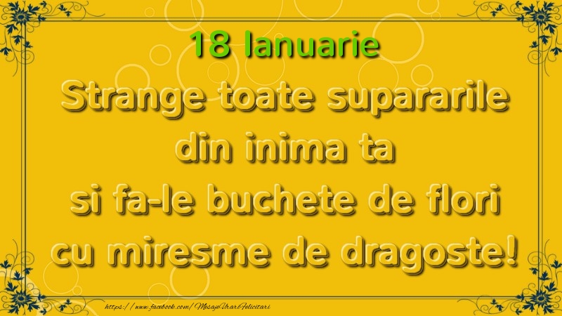 Strange toate supararile din inima ta si fa-le buchete de flori cu miresme de dragoste! Ianuarie  18