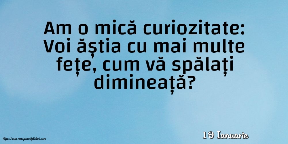 Felicitari de 19 Ianuarie - 19 Ianuarie - Am o mică curiozitate: vă spălați dimineață?