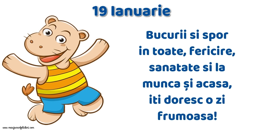 Felicitari de 19 Ianuarie - 19.Ianuarie Bucurii si spor in toate, fericire, sanatate si la munca și acasa, iti doresc o zi frumoasa!