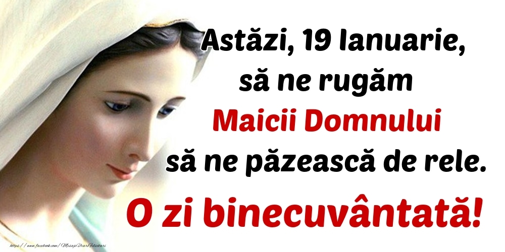 Felicitari de 19 Ianuarie - Astăzi, 19 Ianuarie, să ne rugăm Maicii Domnului să ne păzească de rele. O zi binecuvântată!