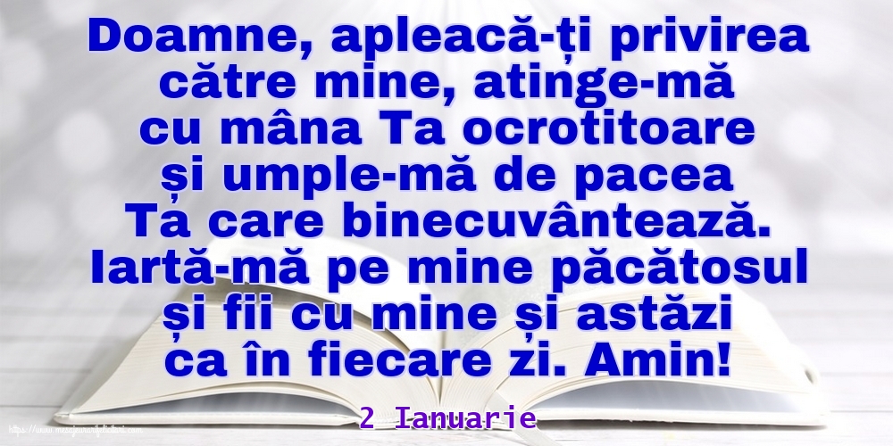 Felicitari de 2 Ianuarie - 2 Ianuarie - Iartă-mă pe mine păcătosul și fii cu mine și astăzi ca în fiecare zi. Amin!