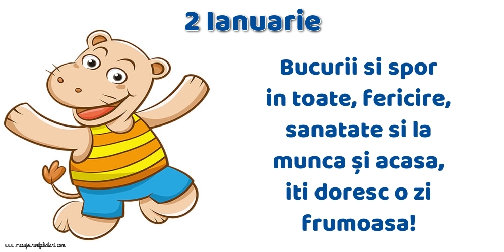 Felicitari de 2 Ianuarie - 2.Ianuarie Bucurii si spor in toate, fericire, sanatate si la munca și acasa, iti doresc o zi frumoasa!