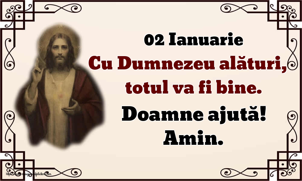 Felicitari de 2 Ianuarie - 02 Ianuarie Cu Dumnezeu alături, totul va fi bine. Doamne ajută! Amin.