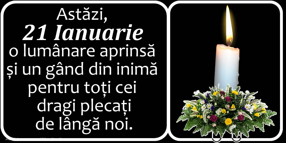 Astăzi, 21 Ianuarie, o lumânare aprinsă  și un gând din inimă pentru toți cei dragi plecați de lângă noi. Dumnezeu să-i ierte!