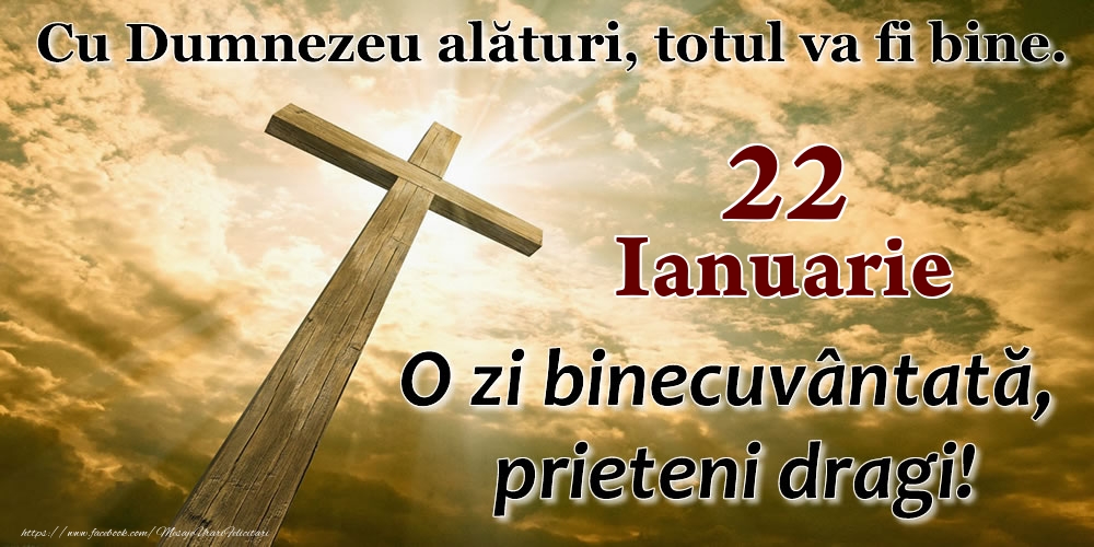 22 Ianuarie - O zi binecuvântată, prieteni dragi!