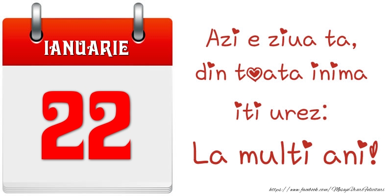 Felicitari de 22 Ianuarie - Ianuarie 22 Azi e ziua ta, din toata inima iti urez: La multi ani!
