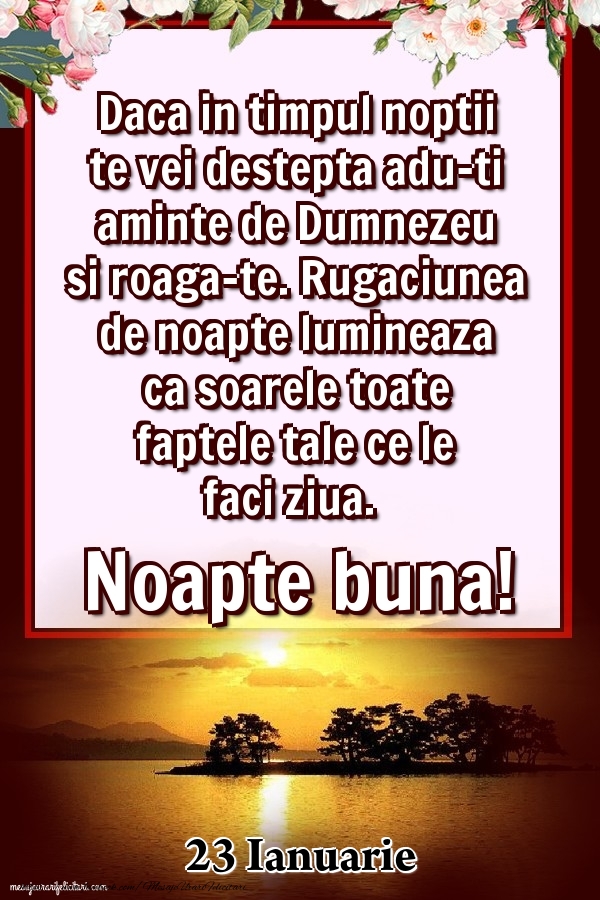 Felicitari de 23 Ianuarie - 23 Ianuarie - Daca in timpul noptii te vei destepta adu-ti aminte de Dumnezeu si roaga-te. Rugaciunea de noapte lumineaza ca soarele toate faptele tale ce le faci ziua. Noapte buna!