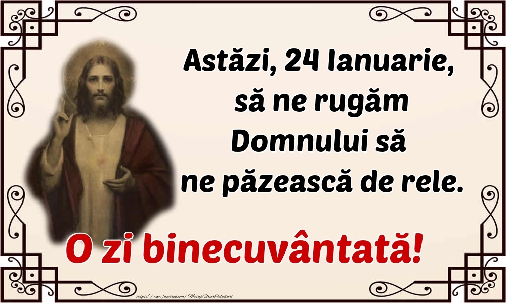 Felicitari de 24 Ianuarie - Astăzi, 24 Ianuarie, să ne rugăm Domnului să ne păzească de rele. O zi binecuvântată!