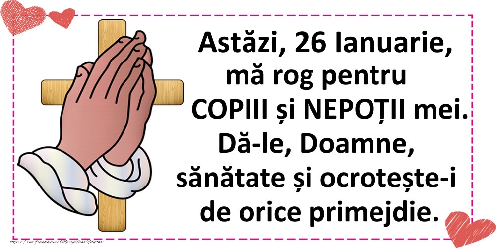 Astăzi, 26 Ianuarie, mă rog pentru COPIII și NEPOȚII mei.
