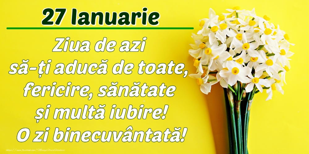 Ianuarie 27 Ziua de azi să-ți aducă de toate, fericire, sănătate și multă iubire! O zi binecuvântată!
