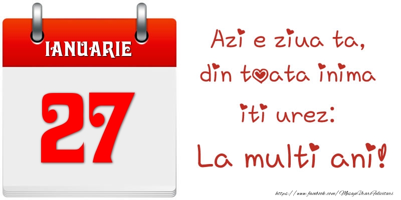 Felicitari de 27 Ianuarie - Ianuarie 27 Azi e ziua ta, din toata inima iti urez: La multi ani!