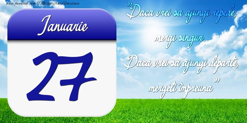 Ianuarie 27 Dacă vrei să ajungi repede, mergi singur. Dacă vrei să ajungi departe, mergeţi împreună