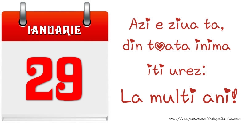Ianuarie 29 Azi e ziua ta, din toata inima iti urez: La multi ani!