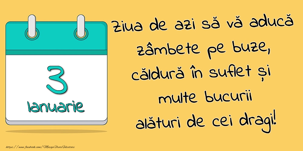 3.Ianuarie - Ziua de azi să vă aducă zâmbete pe buze, căldură în suflet și multe bucurii alături de cei dragi!